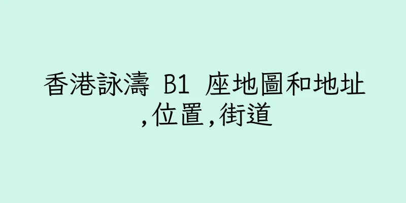 香港詠濤 B1 座地圖和地址,位置,街道