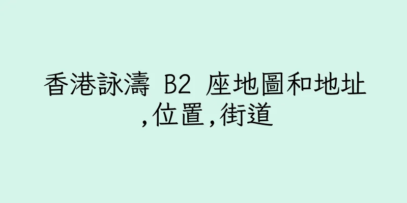 香港詠濤 B2 座地圖和地址,位置,街道
