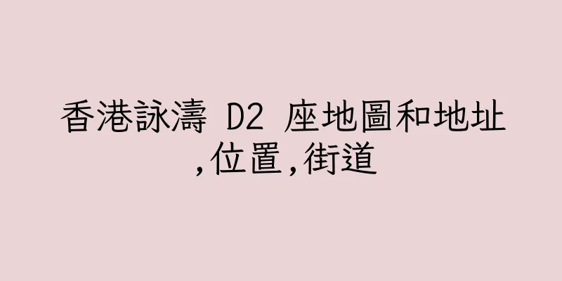 香港詠濤 D2 座地圖和地址,位置,街道