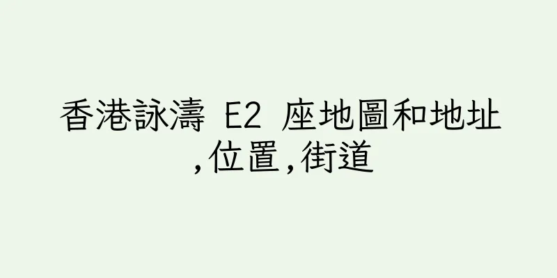 香港詠濤 E2 座地圖和地址,位置,街道