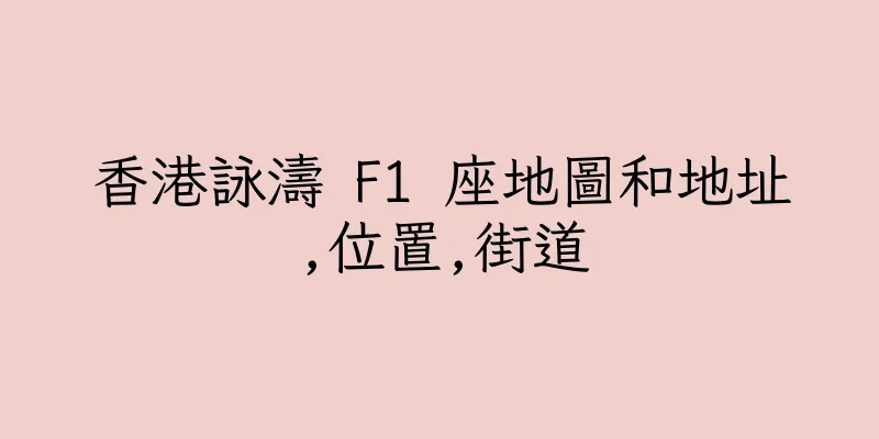香港詠濤 F1 座地圖和地址,位置,街道