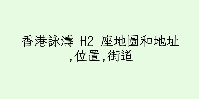 香港詠濤 H2 座地圖和地址,位置,街道