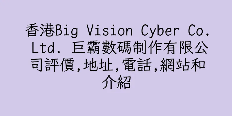 香港Big Vision Cyber Co. Ltd. 巨霸數碼制作有限公司評價,地址,電話,網站和介紹