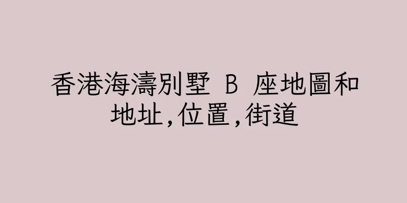 香港海濤別墅 B 座地圖和地址,位置,街道