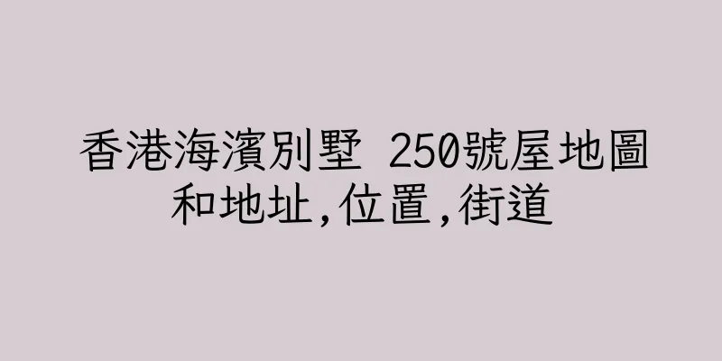 香港海濱別墅 250號屋地圖和地址,位置,街道