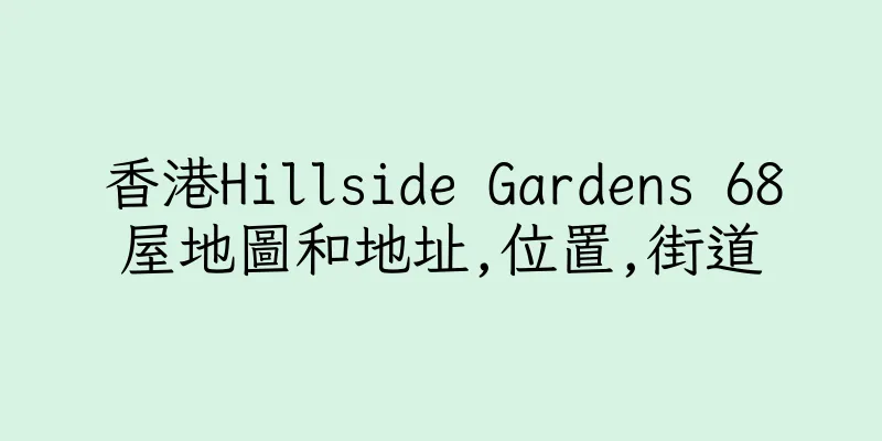 香港Hillside Gardens 68屋地圖和地址,位置,街道