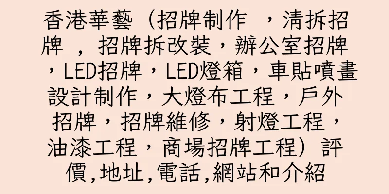 香港華藝（招牌制作 ，清拆招牌 , 招牌拆改裝，辦公室招牌，LED招牌，LED燈箱，車貼噴畫設計制作，大燈布工程，戶外招牌，招牌維修，射燈工程，油漆工程，商場招牌工程）評價,地址,電話,網站和介紹