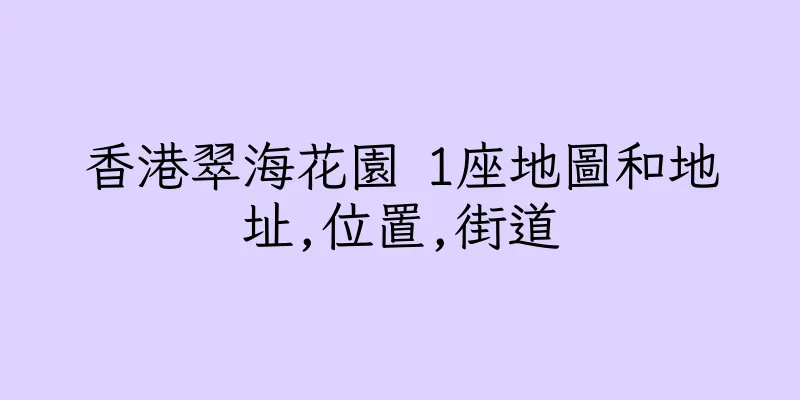 香港翠海花園 1座地圖和地址,位置,街道