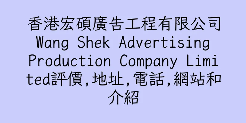 香港宏碩廣告工程有限公司 Wang Shek Advertising Production Company Limited評價,地址,電話,網站和介紹