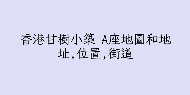 香港甘樹小築 A座地圖和地址,位置,街道