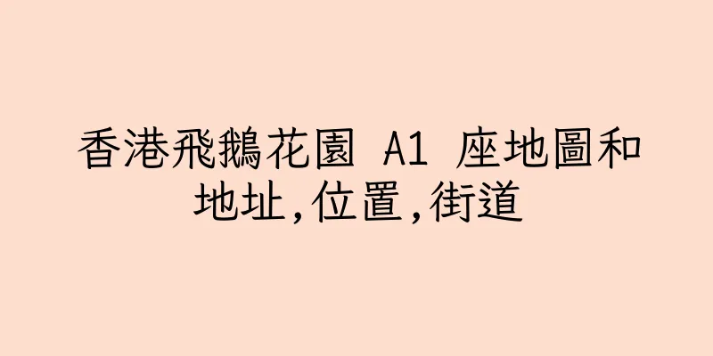 香港飛鵝花園 A1 座地圖和地址,位置,街道