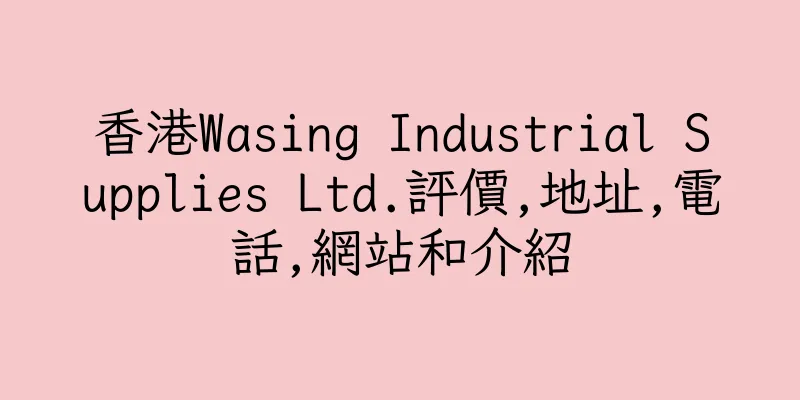 香港Wasing Industrial Supplies Ltd.評價,地址,電話,網站和介紹