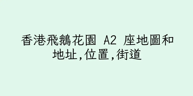 香港飛鵝花園 A2 座地圖和地址,位置,街道