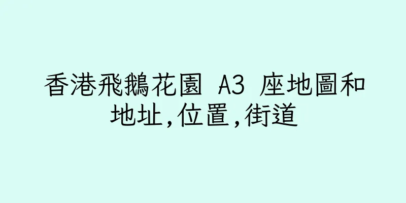 香港飛鵝花園 A3 座地圖和地址,位置,街道