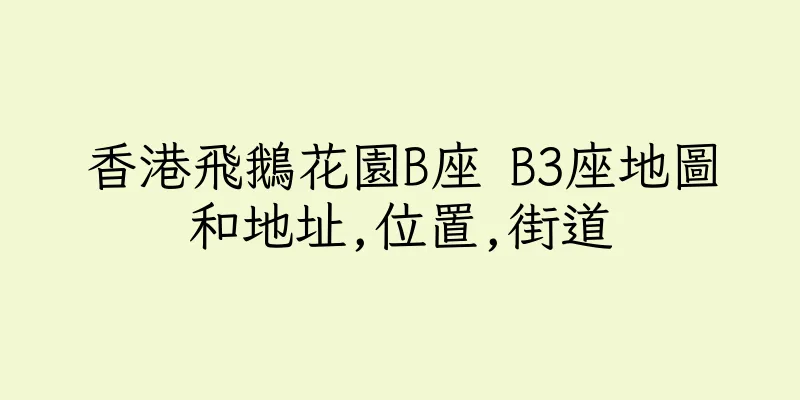 香港飛鵝花園B座 B3座地圖和地址,位置,街道