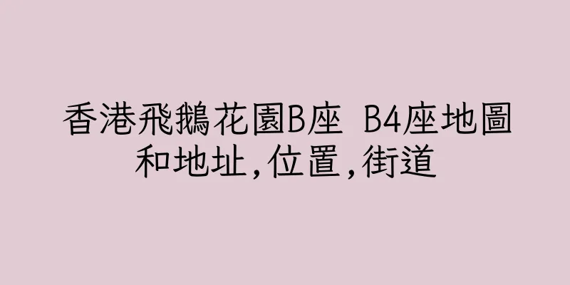 香港飛鵝花園B座 B4座地圖和地址,位置,街道