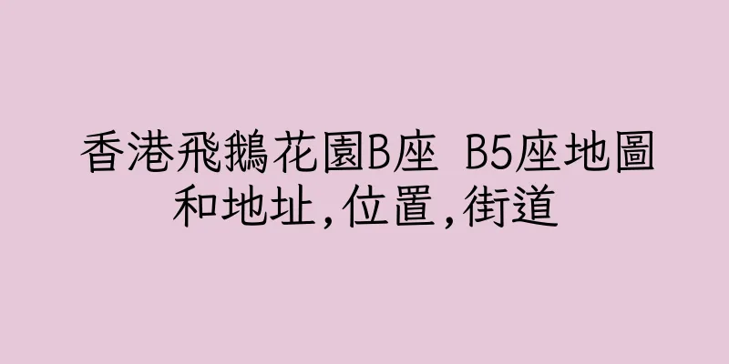 香港飛鵝花園B座 B5座地圖和地址,位置,街道
