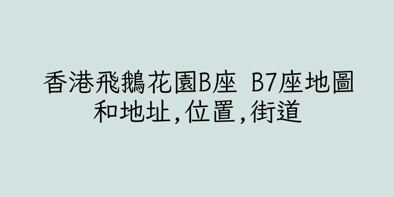 香港飛鵝花園B座 B7座地圖和地址,位置,街道