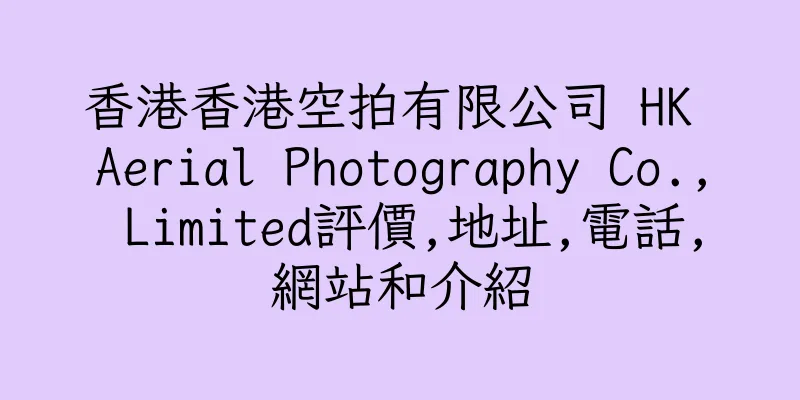 香港香港空拍有限公司 HK Aerial Photography Co., Limited評價,地址,電話,網站和介紹