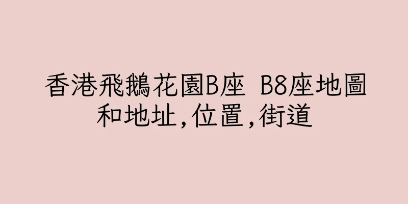 香港飛鵝花園B座 B8座地圖和地址,位置,街道
