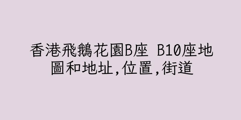 香港飛鵝花園B座 B10座地圖和地址,位置,街道