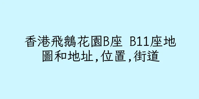 香港飛鵝花園B座 B11座地圖和地址,位置,街道