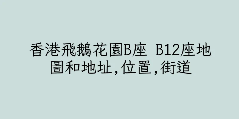香港飛鵝花園B座 B12座地圖和地址,位置,街道
