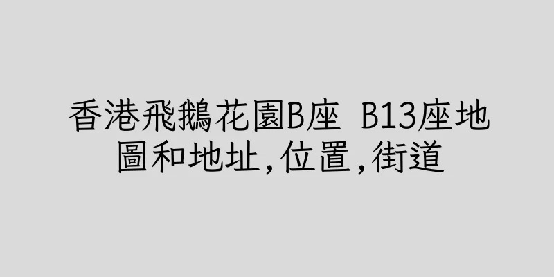 香港飛鵝花園B座 B13座地圖和地址,位置,街道