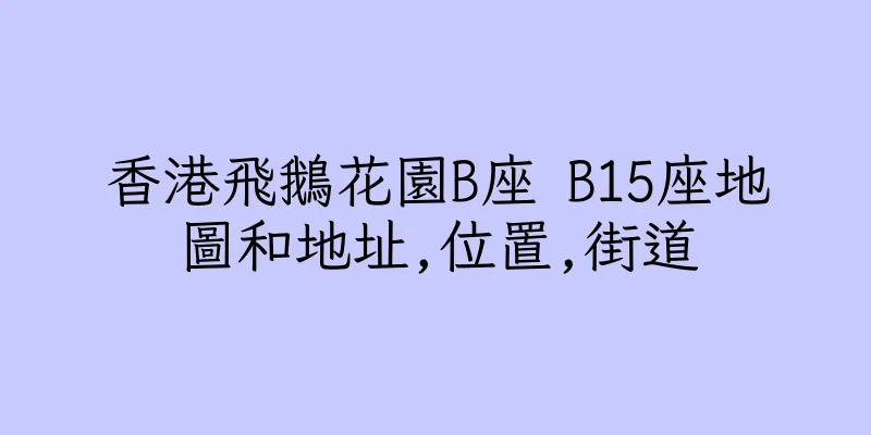 香港飛鵝花園B座 B15座地圖和地址,位置,街道