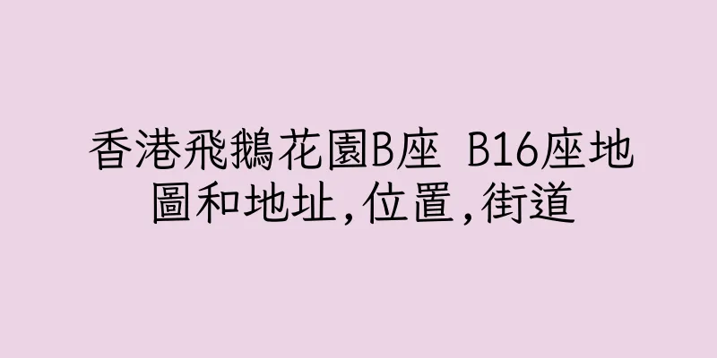 香港飛鵝花園B座 B16座地圖和地址,位置,街道