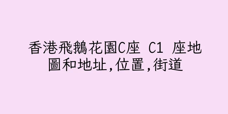 香港飛鵝花園C座 C1 座地圖和地址,位置,街道