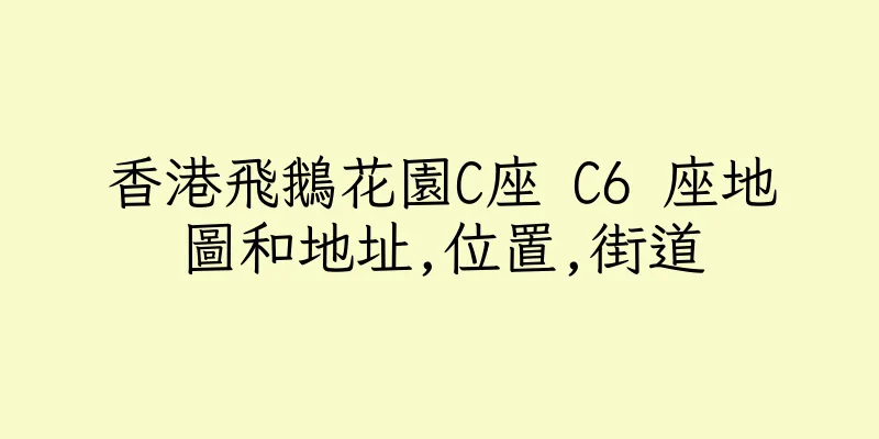 香港飛鵝花園C座 C6 座地圖和地址,位置,街道