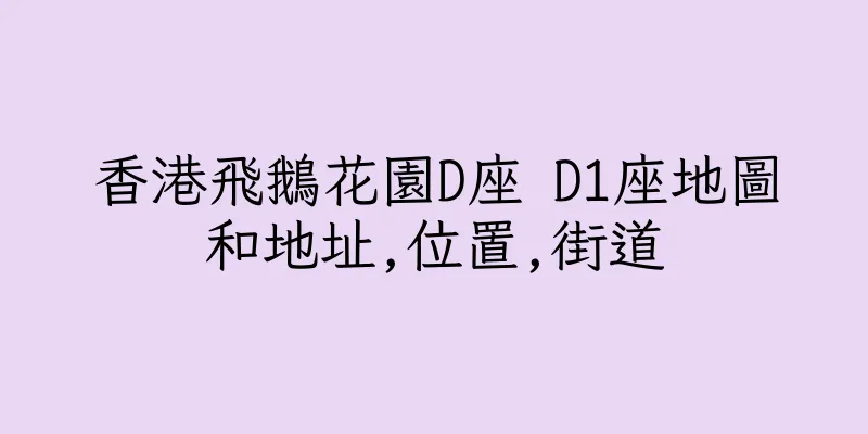 香港飛鵝花園D座 D1座地圖和地址,位置,街道