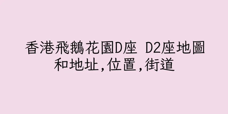 香港飛鵝花園D座 D2座地圖和地址,位置,街道