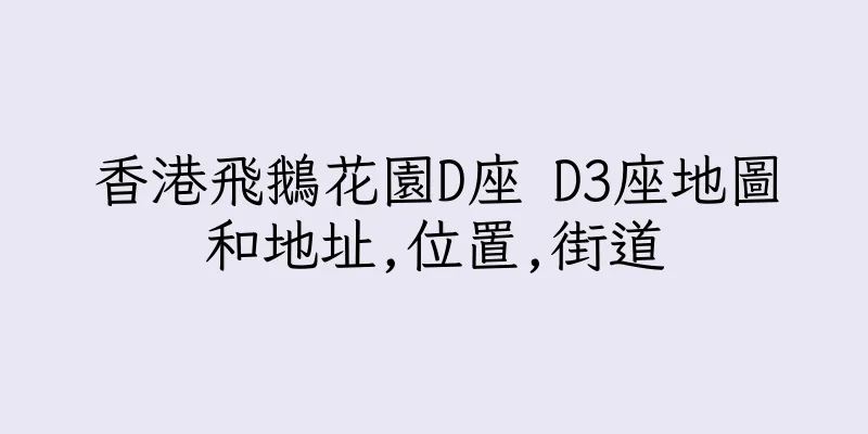 香港飛鵝花園D座 D3座地圖和地址,位置,街道
