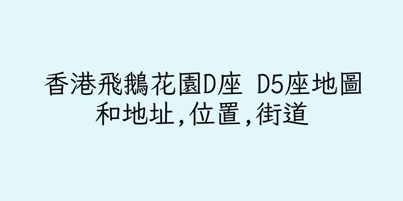 香港飛鵝花園D座 D5座地圖和地址,位置,街道