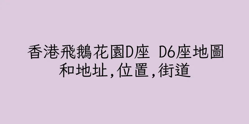 香港飛鵝花園D座 D6座地圖和地址,位置,街道