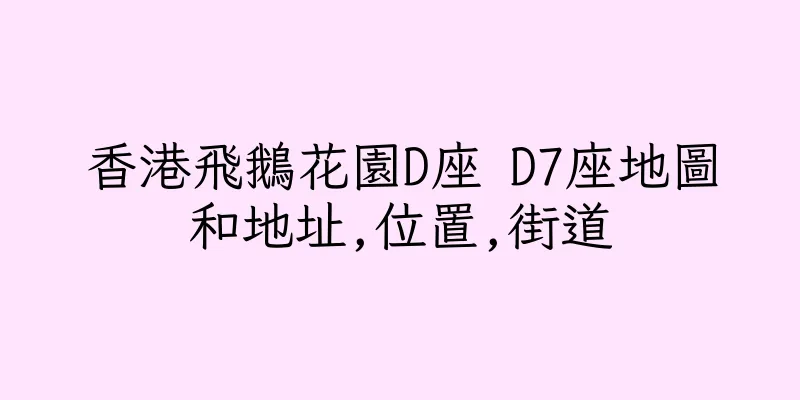香港飛鵝花園D座 D7座地圖和地址,位置,街道