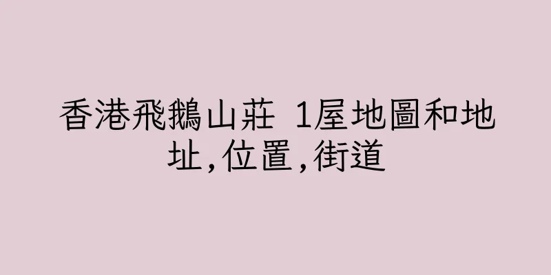 香港飛鵝山莊 1屋地圖和地址,位置,街道