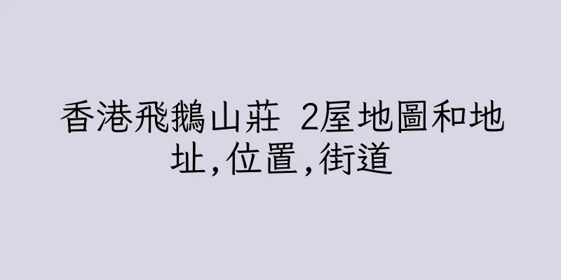 香港飛鵝山莊 2屋地圖和地址,位置,街道