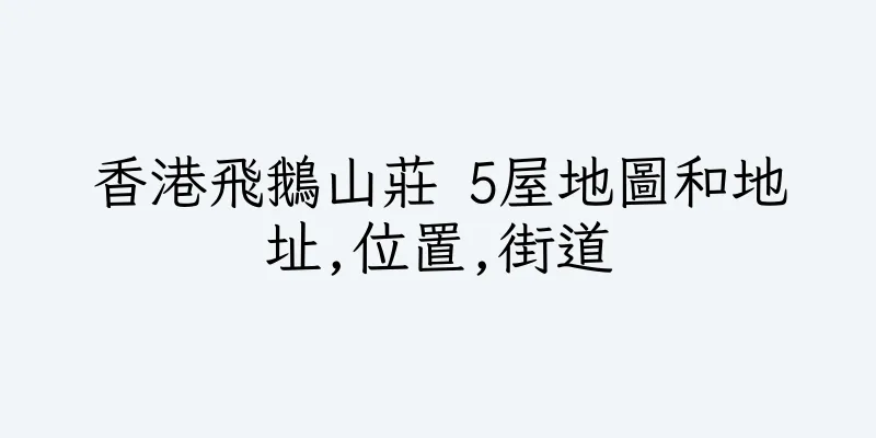 香港飛鵝山莊 5屋地圖和地址,位置,街道