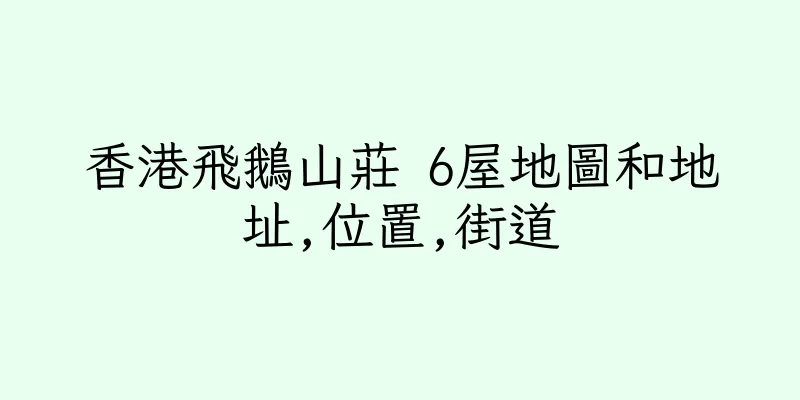香港飛鵝山莊 6屋地圖和地址,位置,街道