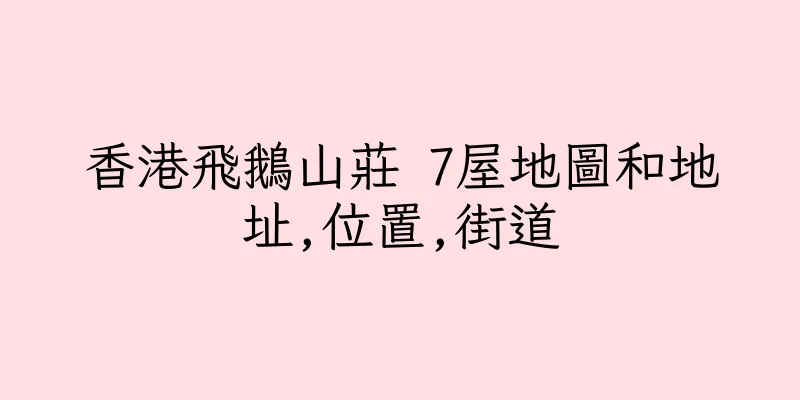 香港飛鵝山莊 7屋地圖和地址,位置,街道