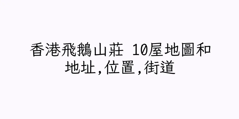香港飛鵝山莊 10屋地圖和地址,位置,街道