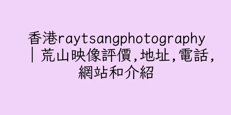 香港raytsangphotography｜荒山映像評價,地址,電話,網站和介紹
