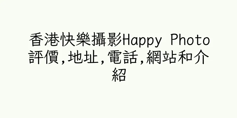 香港快樂攝影Happy Photo評價,地址,電話,網站和介紹