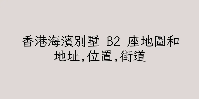 香港海濱別墅 B2 座地圖和地址,位置,街道