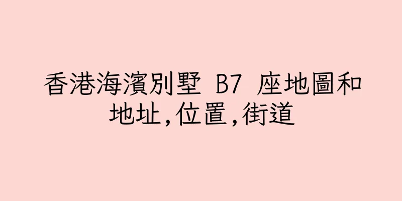 香港海濱別墅 B7 座地圖和地址,位置,街道