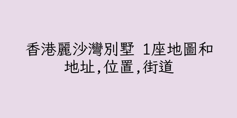 香港麗沙灣別墅 1座地圖和地址,位置,街道