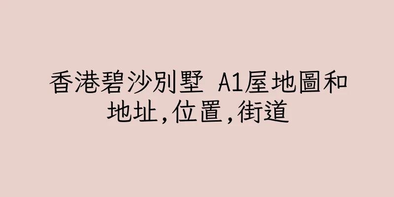 香港碧沙別墅 A1屋地圖和地址,位置,街道
